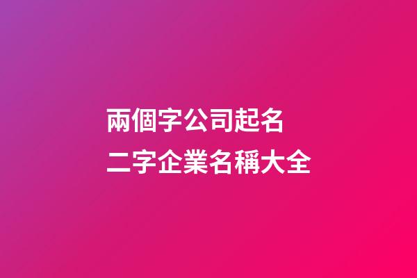 兩個字公司起名 二字企業名稱大全-第1張-公司起名-玄機派